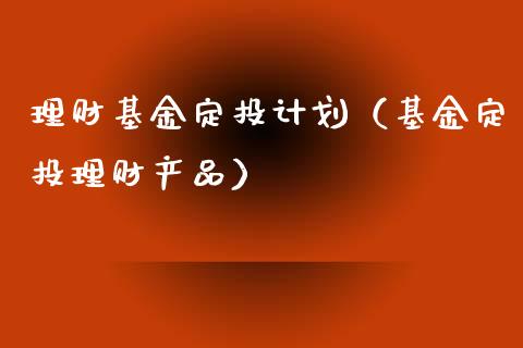 理财基金定投计划（基金定投理财产品）_https://www.apanben.com_国际财经_第1张