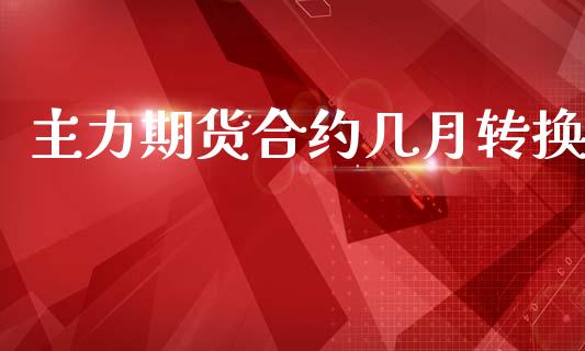 主力期货合约几月转换_https://www.apanben.com_在线喊单_第1张