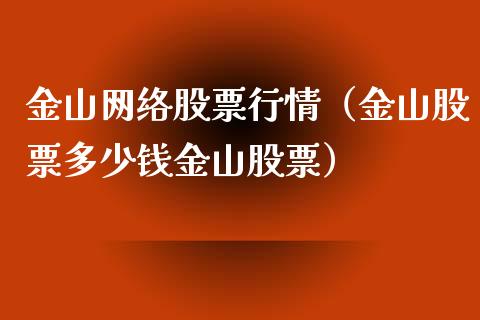 金山网络股票行情（金山股票多少钱金山股票）_https://www.apanben.com_股市分析_第1张