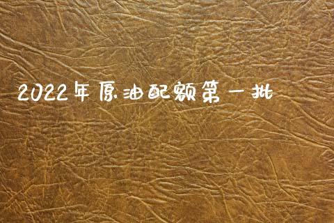 2022年原油配额第一批_https://www.apanben.com_在线喊单_第1张