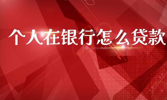 个人在银行怎么贷款_https://www.apanben.com_股市分析_第1张