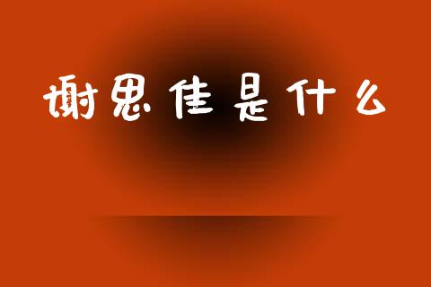 谢思佳是什么_https://www.apanben.com_国际财经_第1张