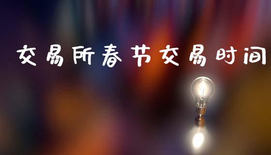 交易所春节交易时间_https://www.apanben.com_在线喊单_第1张