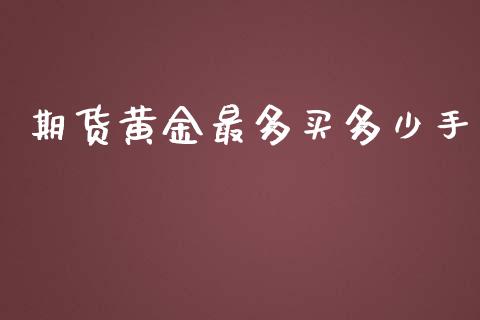 期货黄金最多买多少手_https://www.apanben.com_期货学院_第1张