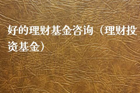 好的理财基金咨询（理财投资基金）_https://www.apanben.com_财经资讯_第1张