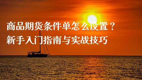商品期货条件单怎么设置?新手入门指南与实战技巧_股市指导_第1张_安贝财经网 商品期货条件单怎么设置?新手入门指南与实战技巧_https://www.apanben.com_股市指导_第1张