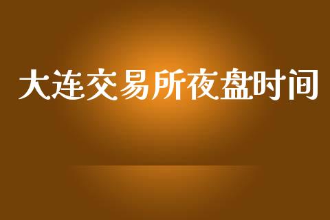 大连交易所夜盘时间_https://www.apanben.com_期货学院_第1张