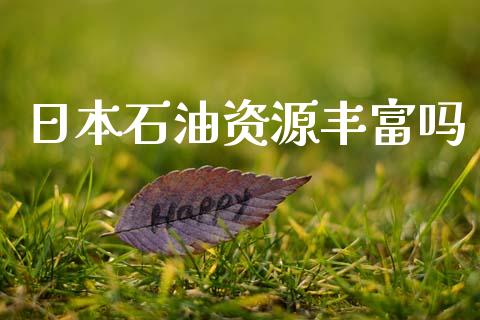 日本石油资源丰富吗_https://www.apanben.com_在线喊单_第1张