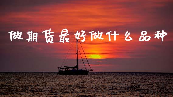 做期货最好做什么品种_https://www.apanben.com_财经资讯_第1张