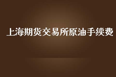 上海期货交易所原油手续费_https://www.apanben.com_股票怎么玩_第1张