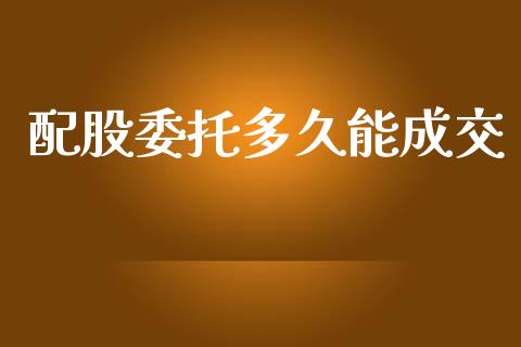 配股委托多久能成交_https://www.apanben.com_国际期货_第1张