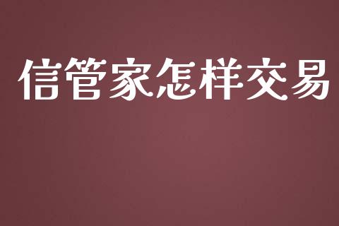 信管家怎样交易_https://www.apanben.com_股票怎么玩_第1张