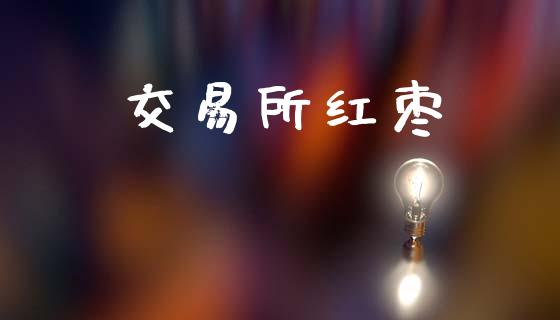 交易所红枣_https://www.apanben.com_股市分析_第1张