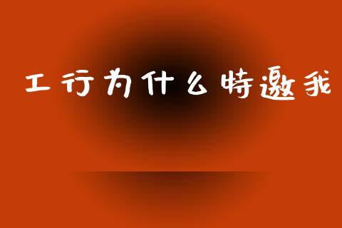 工行为什么特邀我_https://www.apanben.com_期货学院_第1张