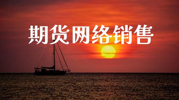 期货网络销售_https://www.apanben.com_财经资讯_第1张