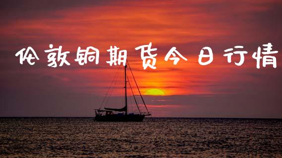 伦敦铜期货今日行情_https://www.apanben.com_国际财经_第1张