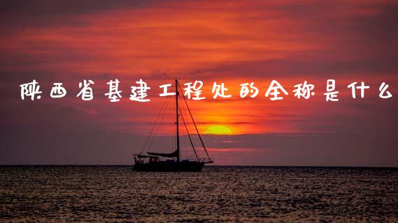 陕西省基建工程处的全称是什么_https://www.apanben.com_在线喊单_第1张