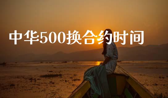 中华500换合约时间_https://www.apanben.com_国际财经_第1张