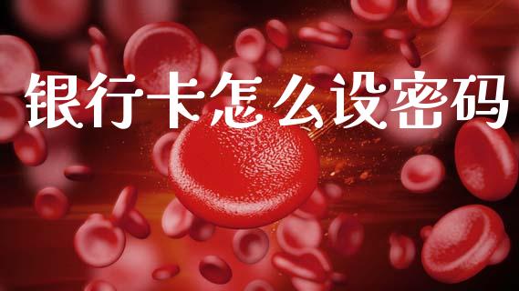 银行卡怎么设密码_https://www.apanben.com_股市分析_第1张
