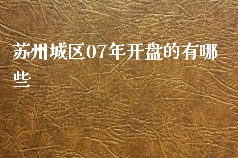 苏州城区07年开盘的有哪些_https://www.apanben.com_在线喊单_第1张