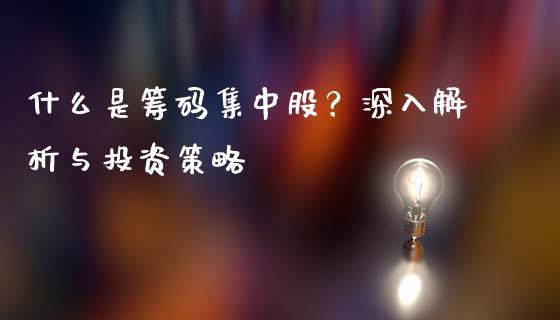 什么是筹码集中股?深入解析与投资策略_在线喊单_第1张_安贝财经网 什么是筹码集中股?深入解析与投资策略_https://www.apanben.com_在线喊单_第1张