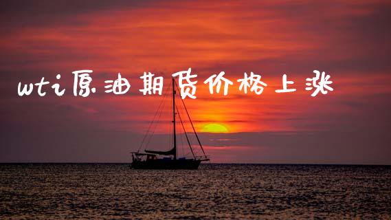 wti原油期货价格上涨_https://www.apanben.com_财经资讯_第1张
