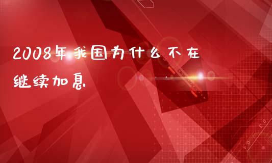 2008年我国为什么不在继续加息_https://www.apanben.com_股市指导_第1张