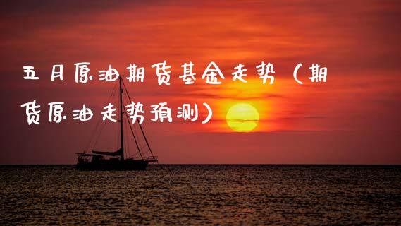 五月原油期货基金走势（期货原油走势预测）_https://www.apanben.com_国际期货_第1张