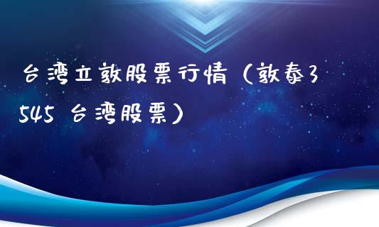 台湾立敦股票行情（敦泰3545 台湾股票）_https://www.apanben.com_股市指导_第1张