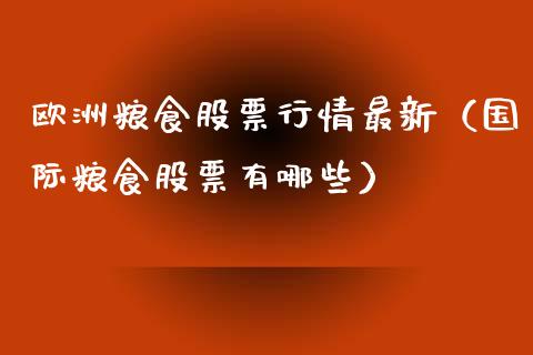 欧洲粮食股票行情最新（国际粮食股票有哪些）_https://www.apanben.com_股市分析_第1张