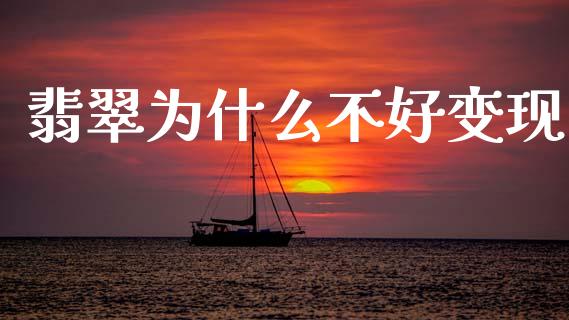 翡翠为什么不好变现_https://www.apanben.com_期货学院_第1张