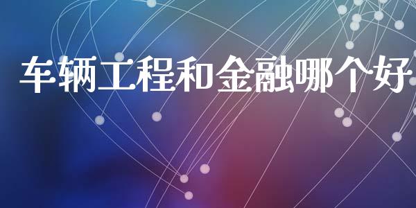车辆工程和金融哪个好_https://www.apanben.com_国际期货_第1张