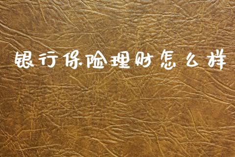 银行保险理财怎么样_https://www.apanben.com_财经资讯_第1张