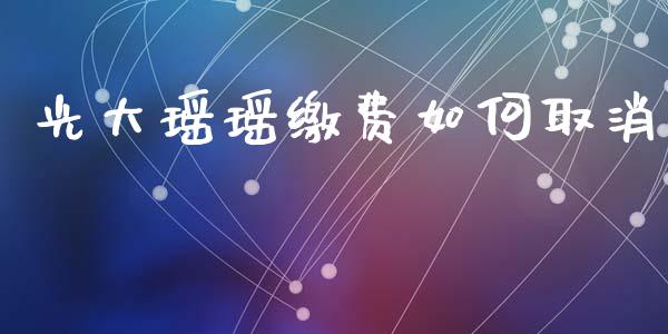 光大瑶瑶缴费如何取消_https://www.apanben.com_财经资讯_第1张