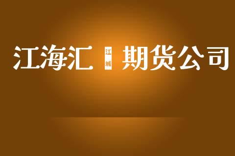 江海汇鑫期货公司_https://www.apanben.com_财经资讯_第1张