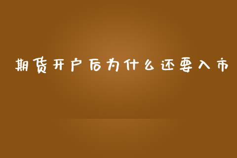 期货开户后为什么还要入市_https://www.apanben.com_国际期货_第1张