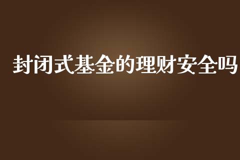 封闭式基金的理财安全吗_https://www.apanben.com_国际财经_第1张