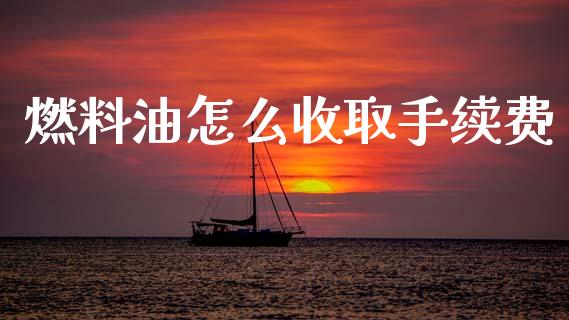 燃料油怎么收取手续费_https://www.apanben.com_股市分析_第1张