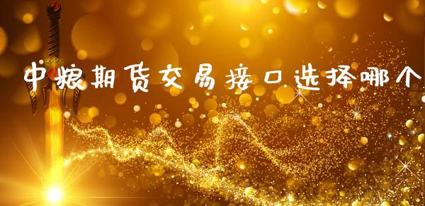 中粮期货交易接口选择哪个_https://www.apanben.com_财经资讯_第1张