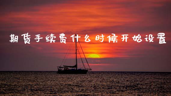 期货手续费什么时候开始设置_https://www.apanben.com_国际期货_第1张
