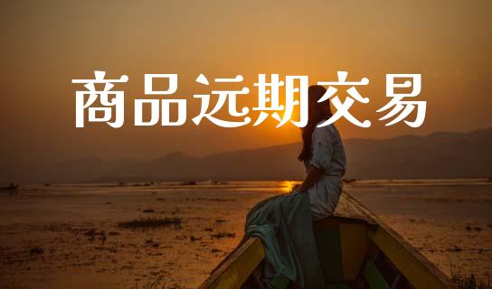 商品远期交易_https://www.apanben.com_国际期货_第1张
