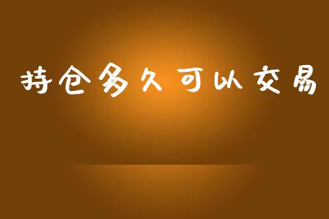 持仓多久可以交易_https://www.apanben.com_国际期货_第1张