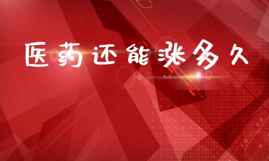 医药还能涨多久_https://www.apanben.com_股市指导_第1张