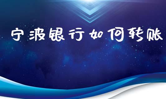 宁波银行如何转账_https://www.apanben.com_股票怎么玩_第1张