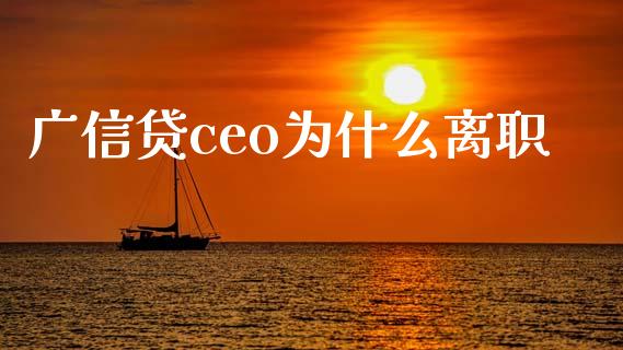 广信贷ceo为什么离职_https://www.apanben.com_股市指导_第1张