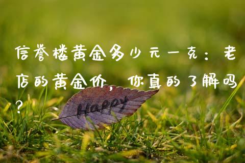 信誉楼黄金多少元一克：老店的黄金价，你真的了解吗？_https://www.apanben.com_股市指导_第1张