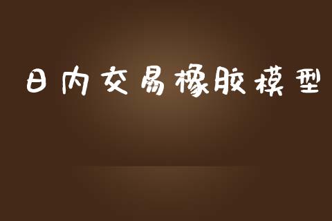 日内交易橡胶模型_https://www.apanben.com_财经资讯_第1张