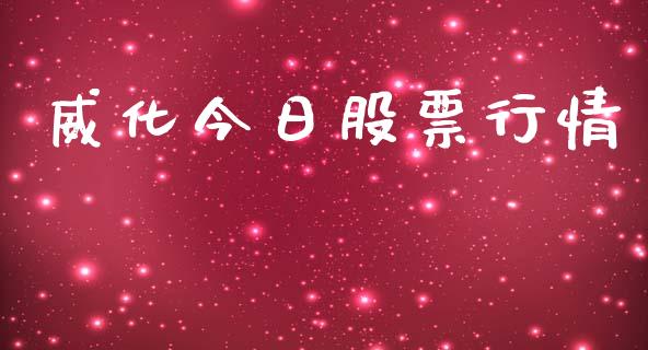 威化今日股票行情_https://www.apanben.com_股市分析_第1张