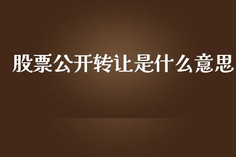 股票公开转让是什么意思_https://www.apanben.com_国际财经_第1张