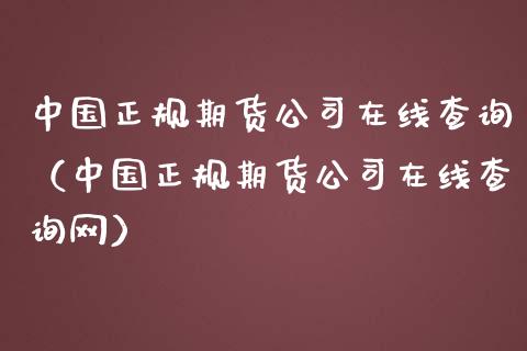 中国正规期货公司在线查询（中国正规期货公司在线查询网）_https://www.apanben.com_在线喊单_第1张